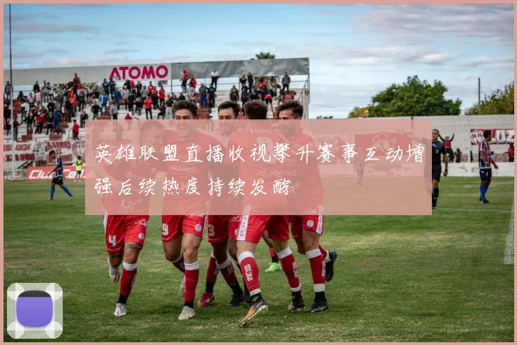 英雄联盟直播收视攀升赛事互动增强后续热度持续发酵