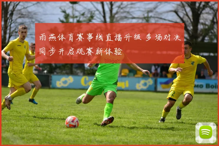 雨燕体育赛事线直播升级 多场对决同步开启观赛新体验