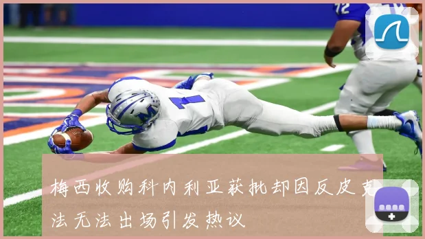 梅西收购科内利亚获批却因反皮克法无法出场引发热议