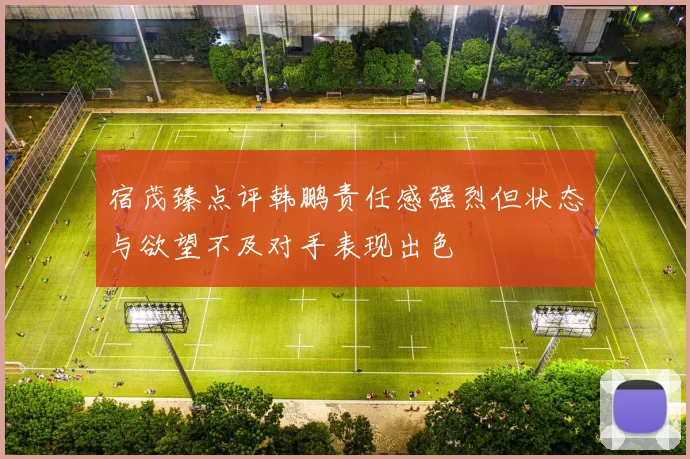 宿茂臻点评韩鹏责任感强烈但状态与欲望不及对手表现出色