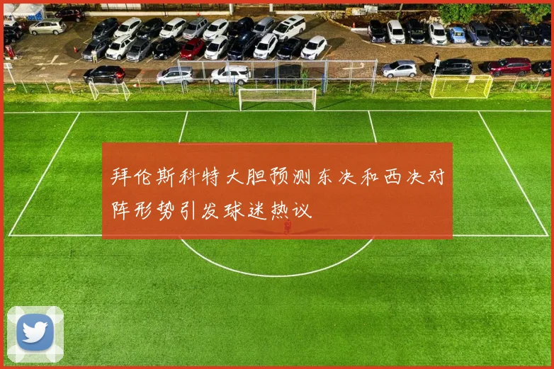 拜伦斯科特大胆预测东决和西决对阵形势引发球迷热议