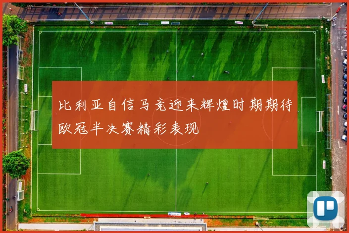 比利亚自信马竞迎来辉煌时期期待欧冠半决赛精彩表现