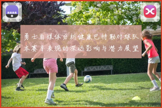 勇士自媒体分析健康巴特勒对球队本赛季表现的深远影响与潜力展望