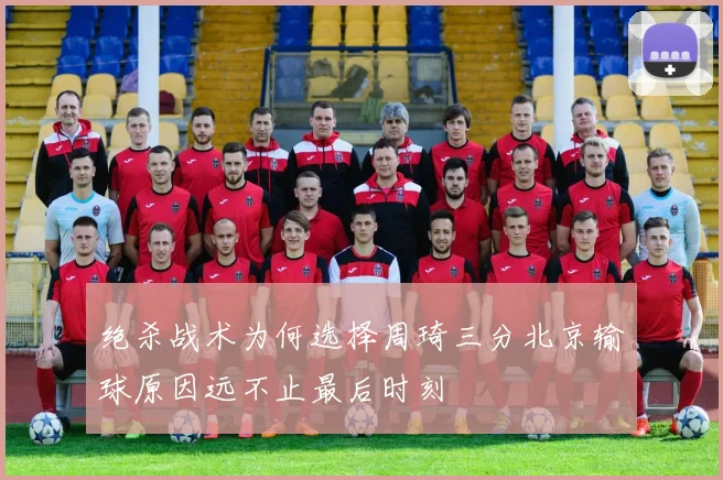 绝杀战术为何选择周琦三分北京输球原因远不止最后时刻