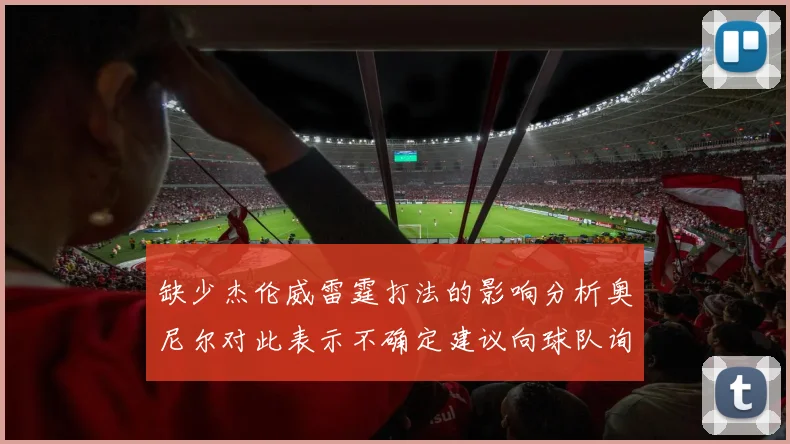 缺少杰伦威雷霆打法的影响分析奥尼尔对此表示不确定建议向球队询问