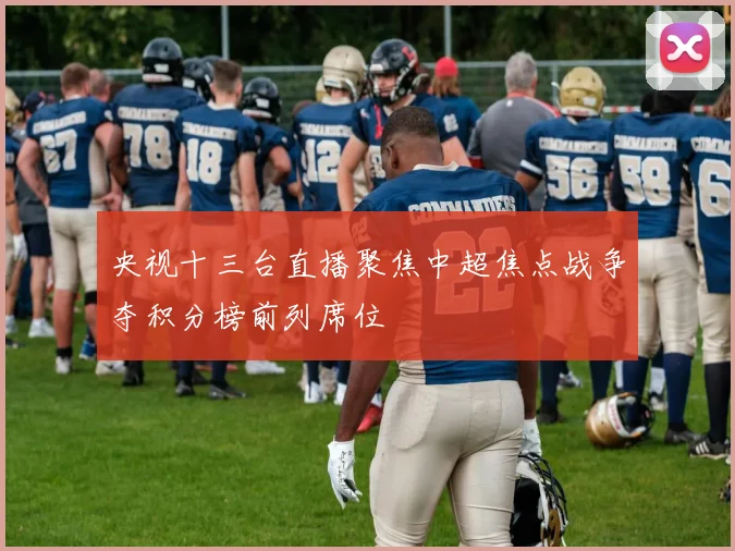 央视十三台直播聚焦中超焦点战争夺积分榜前列席位